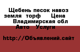 Щебень песок навоз земля  торф   › Цена ­ 50 - Владимирская обл. Авто » Услуги   